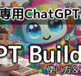 GPT Builderで専用ChatGPTを誰でも簡単に作れる！　GPTsの具体例、作り方を簡単に紹介！