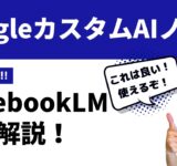 【超おすすめ】GoogleカスタムAIノートツール「NotebookLM」徹底解説！